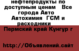 нефтепродукты по доступным ценам - Все города Авто » Автохимия, ГСМ и расходники   . Пермский край,Кунгур г.